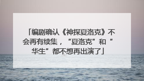 编剧确认《神探夏洛克》不会再有续集，“夏洛克”和“华生”都不想再出演了