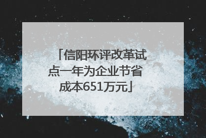 信阳环评改革试点一年为企业节省成本651万元