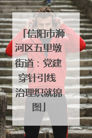 信阳市浉河区五里墩街道：党建穿针引线 治理织就锦图