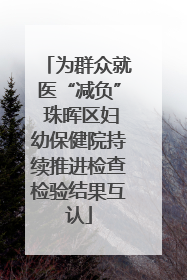 为群众就医“减负” 珠晖区妇幼保健院持续推进检查检验结果互认