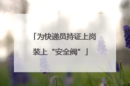 为快递员持证上岗装上“安全阀”