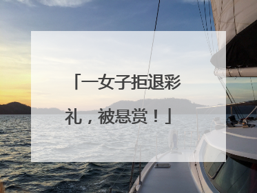 一女子拒退彩礼，被悬赏！