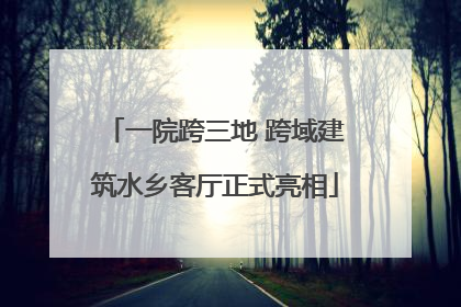 一院跨三地 跨域建筑水乡客厅正式亮相