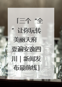三个“全”让你玩转美丽天府 耍遍安逸四川｜新闻发布最前线