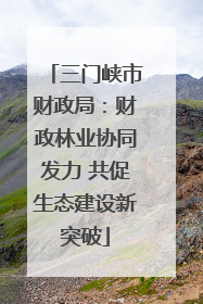 三门峡市财政局：财政林业协同发力 共促生态建设新突破