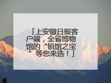 上安徽日报客户端，全省博物馆的“镇馆之宝”等您来选！