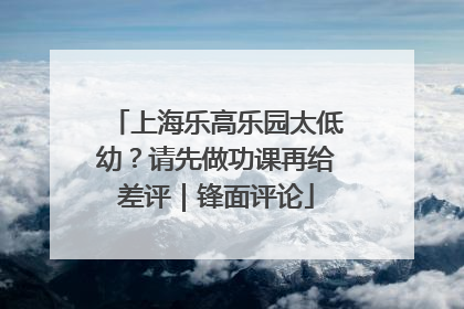 上海乐高乐园太低幼？请先做功课再给差评｜锋面评论