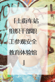 上街车站组织干部职工参观安全教育体验馆