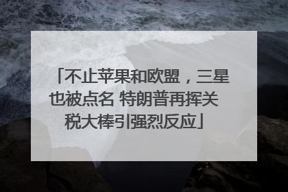 不止苹果和欧盟，三星也被点名 特朗普再挥关税大棒引强烈反应
