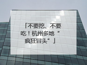 不要挖、不要吃！杭州多地“疯狂冒头”