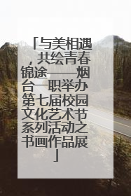 与美相遇，共绘青春锦途——烟台一职举办第七届校园文化艺术节系列活动之书画作品展