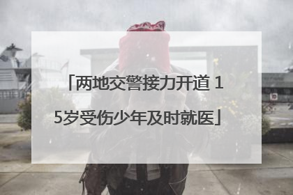 两地交警接力开道 15岁受伤少年及时就医