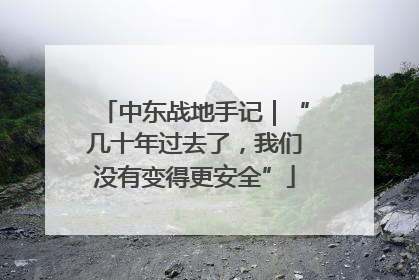 中东战地手记｜“几十年过去了，我们没有变得更安全”