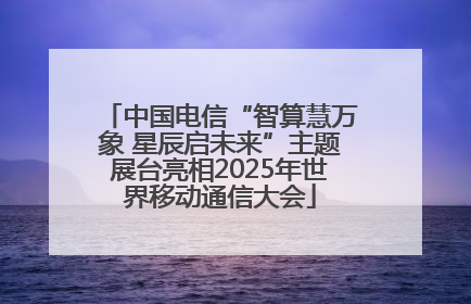 中国电信“智算慧万象 星辰启未来”主题展台亮相2025年世界移动通信大会