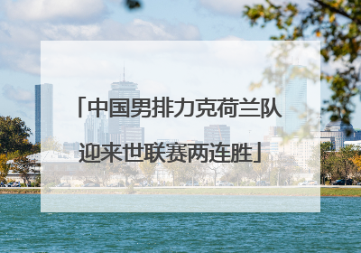中国男排力克荷兰队 迎来世联赛两连胜