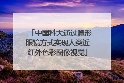 中国科大通过隐形眼镜方式实现人类近红外色彩图像视觉