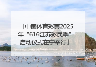 中国体育彩票2025年“616江苏彩民季”启动仪式在宁举行