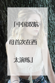 中国双航母首次在西太演练