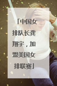 中国女排队长龚翔宇，加盟美国女排联赛