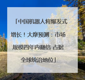 中国机器人将爆发式增长！大摩预测：市场规模四年内翻倍 占据全球统治地位