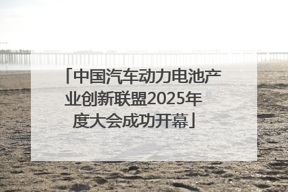 中国汽车动力电池产业创新联盟2025年度大会成功开幕