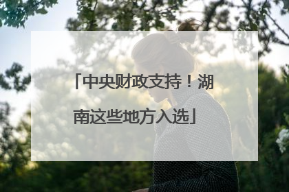 中央财政支持！湖南这些地方入选