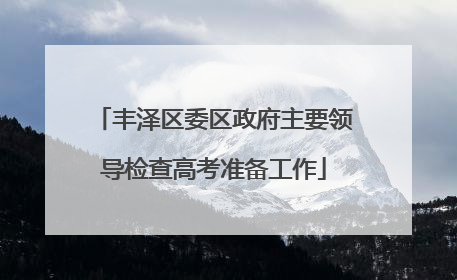 丰泽区委区政府主要领导检查高考准备工作