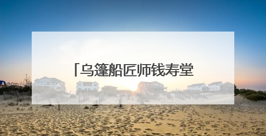 乌篷船匠师钱寿堂：留住水乡魅影