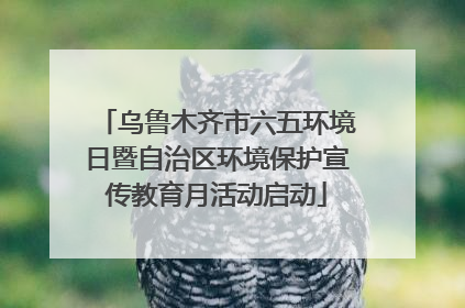 乌鲁木齐市六五环境日暨自治区环境保护宣传教育月活动启动
