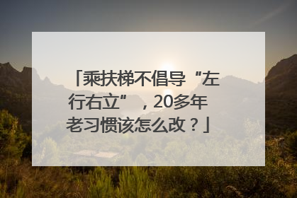 乘扶梯不倡导“左行右立”，20多年老习惯该怎么改？