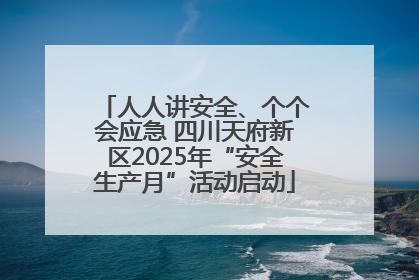 人人讲安全、个个会应急 四川天府新区2025年“安全生产月”活动启动