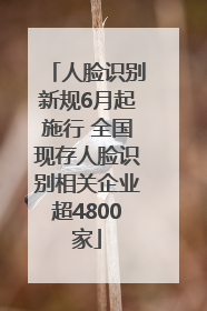 人脸识别新规6月起施行 全国现存人脸识别相关企业超4800家