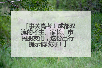 事关高考！成都双流的考生、家长、市民朋友们，这份出行提示请收好！
