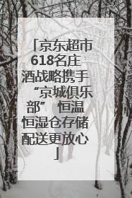 京东超市618名庄酒战略携手“京城俱乐部” 恒温恒湿仓存储配送更放心