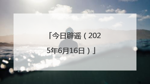 今日辟谣（2025年6月16日）