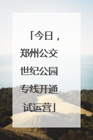 今日，郑州公交世纪公园专线开通试运营