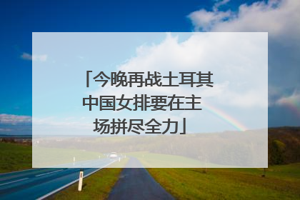 今晚再战土耳其 中国女排要在主场拼尽全力