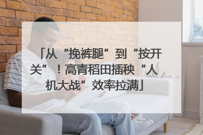 从“挽裤腿”到“按开关”！高青稻田插秧“人机大战”效率拉满