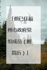 他已任福州市政府党组成员（附简历）