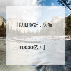 以旧换新，突破10000亿！