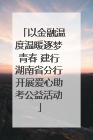 以金融温度温暖逐梦青春 建行湖南省分行开展爱心助考公益活动