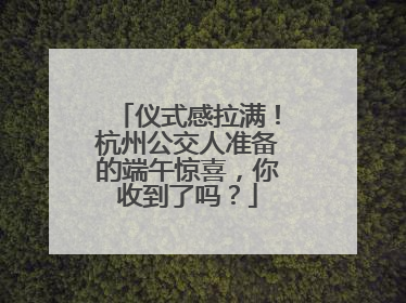 仪式感拉满！杭州公交人准备的端午惊喜，你收到了吗？