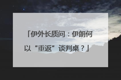 伊外长质问：伊朗何以“重返”谈判桌？
