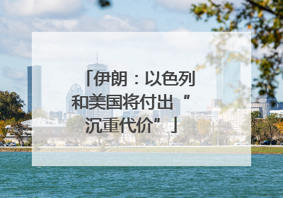 伊朗：以色列和美国将付出“沉重代价”