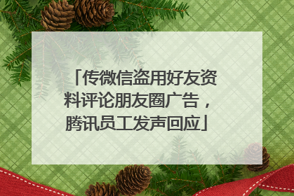 传微信盗用好友资料评论朋友圈广告，腾讯员工发声回应