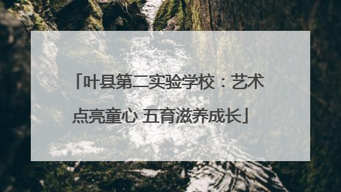 叶县第二实验学校：艺术点亮童心 五育滋养成长