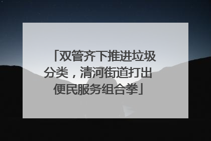 双管齐下推进垃圾分类，清河街道打出便民服务组合拳