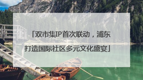 双市集IP首次联动，浦东打造国际社区多元文化盛宴