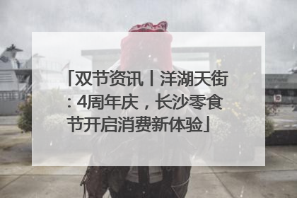 双节资讯丨洋湖天街：4周年庆，长沙零食节开启消费新体验