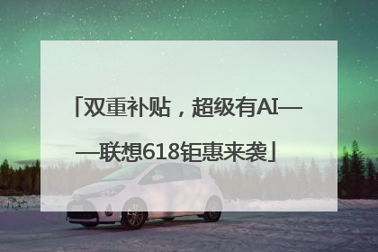 双重补贴，超级有AI——联想618钜惠来袭